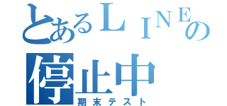 とあるＬＩＮＥの停止中（期末テスト）