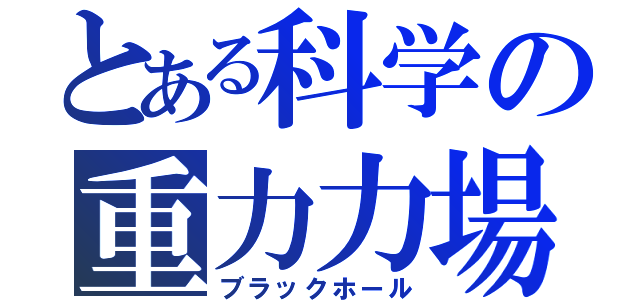 とある科学の重力力場（ブラックホール）