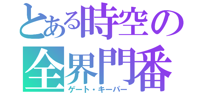 とある時空の全界門番（ゲート・キーパー）