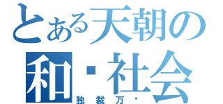 とある天朝の和谐社会（独裁万岁）