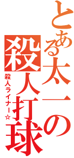 とある太一の殺人打球（殺人ライナー☆）