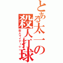 とある太一の殺人打球（殺人ライナー☆）