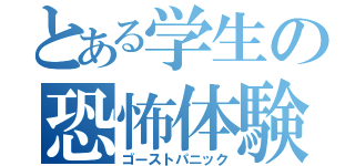 とある学生の恐怖体験（ゴーストパニック）