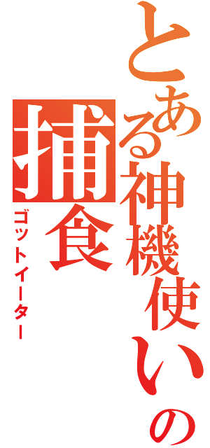 とある神機使いの捕食（ゴットイーター）