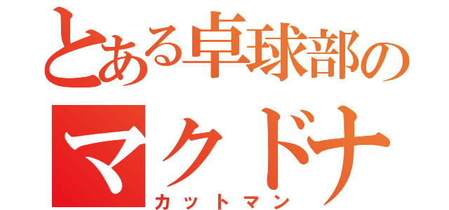 とある卓球部のマクドナルド（カットマン）