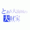 とある大海賊の大財宝（ワンピース）