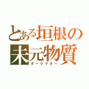 とある垣根の未元物質（ダークマター）