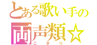 とある歌い手の両声類☆（こきり）