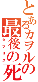 とあるカヲルの最後の死者（タブリス）
