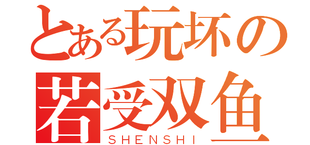 とある玩坏の若受双鱼（ＳＨＥＮＳＨＩ）