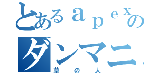 とあるａｐｅｘのダンマニスト（草の人）