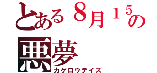 とある８月１５日の悪夢（カゲロウデイズ）