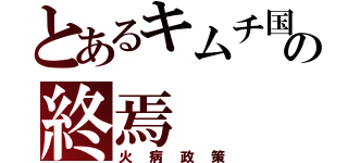 とあるキムチ国の終焉（火病政策）