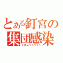 とある釘宮の集団感染（くぎゅううううう）