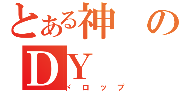 とある神のＤＹ（ドロップ）