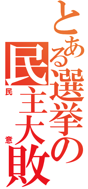 とある選挙の民主大敗（民意）