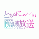 とあるにゃんこの遊戯放送（らくがきたぃむ）