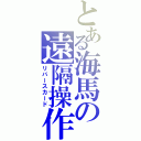 とある海馬の遠隔操作（リバースカード）