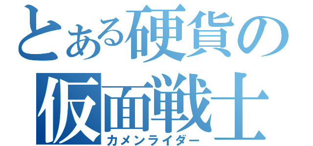 とある硬貨の仮面戦士（カメンライダー）