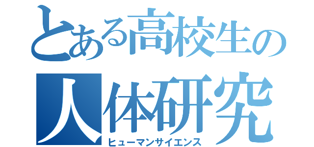 とある高校生の人体研究（ヒューマンサイエンス）