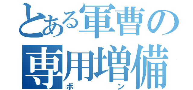 とある軍曹の専用増備（ボン）