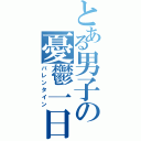 とある男子の憂鬱一日（バレンタイン）