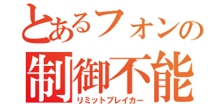 とあるフォンの制御不能（リミットブレイカー）