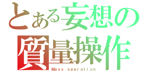 とある妄想の質量操作（Ｍａｓｓ ｏｐｅｒａｔｉｏｎ）