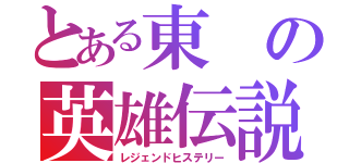 とある東の英雄伝説（レジェンドヒステリー）