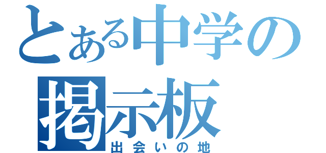 とある中学の掲示板（出会いの地）