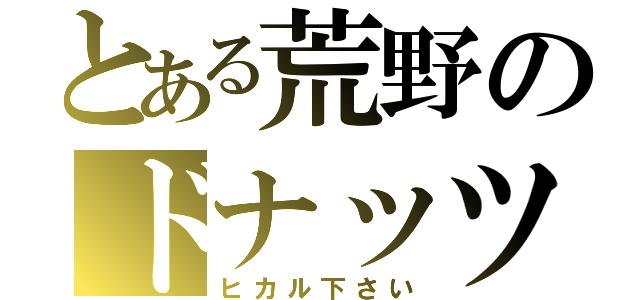 とある荒野のドナッツ（ヒカル下さい）