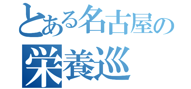 とある名古屋の栄養巡（）