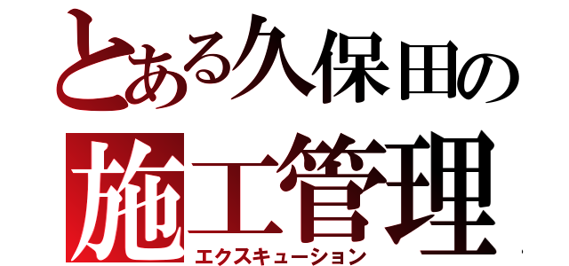 とある久保田の施工管理（エクスキューション）