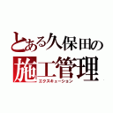 とある久保田の施工管理（エクスキューション）