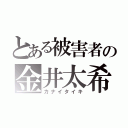 とある被害者の金井太希（カナイタイキ）