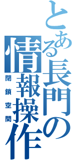 とある長門の情報操作（閉鎖空間）