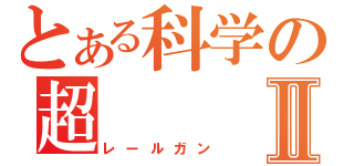 とある科学の超Ⅱ（レールガン）