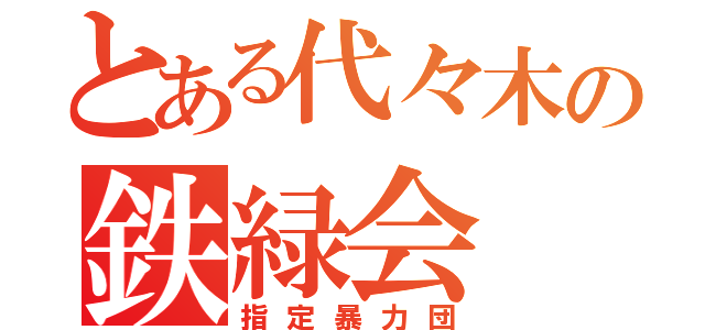 とある代々木の鉄緑会（指定暴力団）