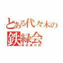 とある代々木の鉄緑会（指定暴力団）