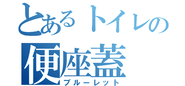 とあるトイレの便座蓋（ブルーレット）