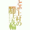 とある上村の頭上五輪（ボウズアタマ）