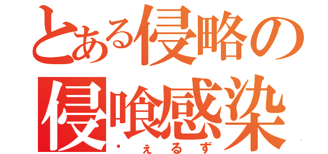 とある侵略の侵喰感染（ゔぇるず）