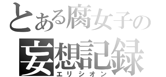 とある腐女子の妄想記録（エリシオン）