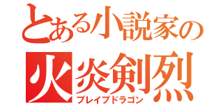 とある小説家の火炎剣烈火（ブレイブドラゴン）