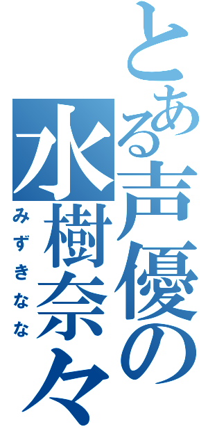 とある声優の水樹奈々（みずきなな）