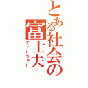 とある社会の富士夫（てぃーちゃー）