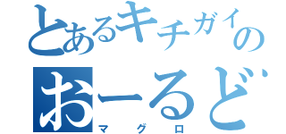 とあるキチガイのおーるど（マグロ）