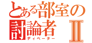 とある部室の討論者Ⅱ（ディベーター）