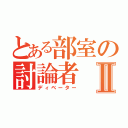 とある部室の討論者Ⅱ（ディベーター）