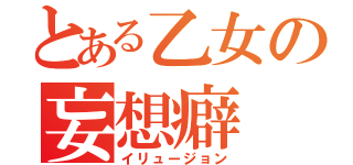 とある乙女の妄想癖（イリュージョン）